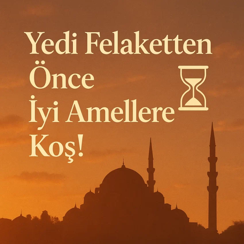 Yedi Felaketten Önce İyi Amellere Koş